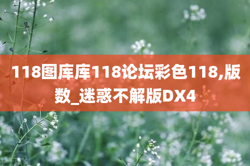 118图库库118论坛彩色118,版数_迷惑不解版DX4