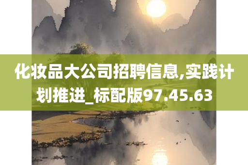 化妆品大公司招聘信息,实践计划推进_标配版97.45.63