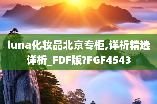 luna化妆品北京专柜,详析精选详析_FDF版?FGF4543