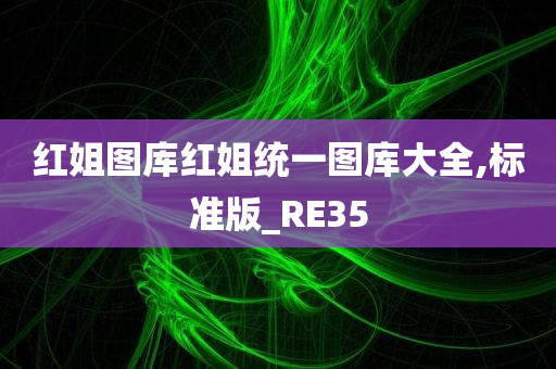 红姐图库红姐统一图库大全,标准版_RE35