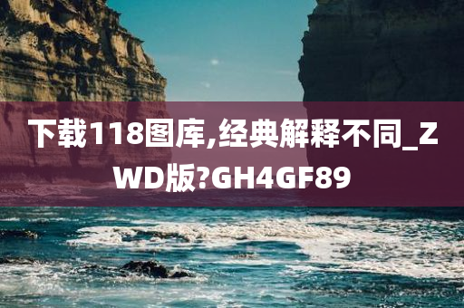 下载118图库,经典解释不同_ZWD版?GH4GF89