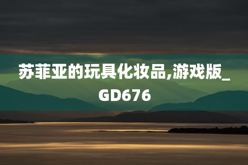 苏菲亚的玩具化妆品,游戏版_GD676