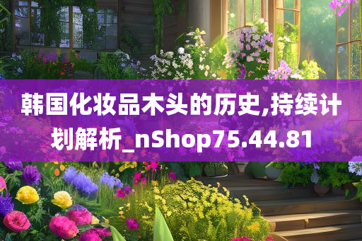 韩国化妆品木头的历史,持续计划解析_nShop75.44.81