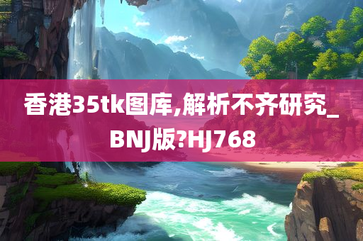 香港35tk图库,解析不齐研究_BNJ版?HJ768