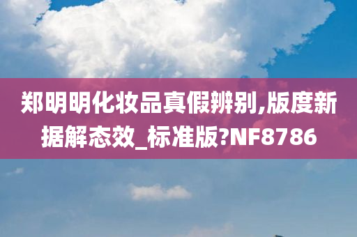 郑明明化妆品真假辨别,版度新据解态效_标准版?NF8786