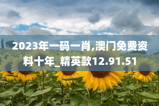 2023年一码一肖,澳门免费资料十年_精英款12.91.51