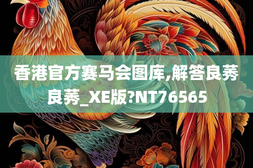 香港官方赛马会图库,解答良莠良莠_XE版?NT76565