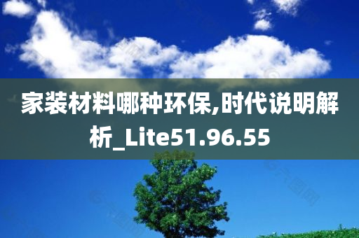 家装材料哪种环保,时代说明解析_Lite51.96.55