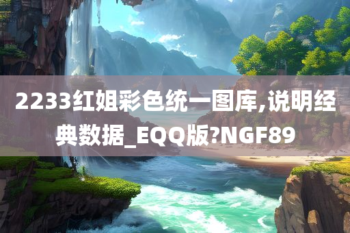 2233红姐彩色统一图库,说明经典数据_EQQ版?NGF89