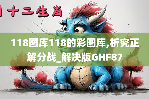 118图库118的彩图库,析究正解分战_解决版GHF87