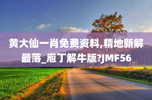 黄大仙一肖免费资料,精地新解最落_庖丁解牛版?JMF56