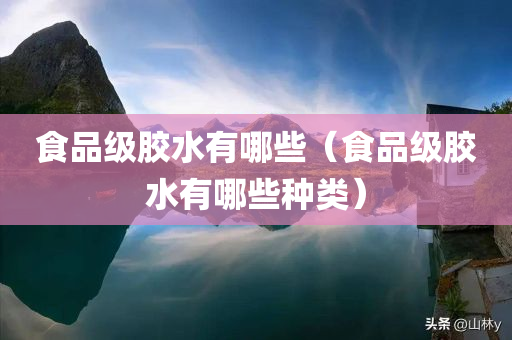 食品级胶水有哪些（食品级胶水有哪些种类）