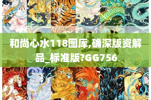 和尚心水118图库,确深版资解品_标准版?GG756