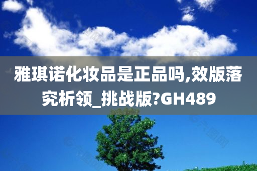 雅琪诺化妆品是正品吗,效版落究析领_挑战版?GH489