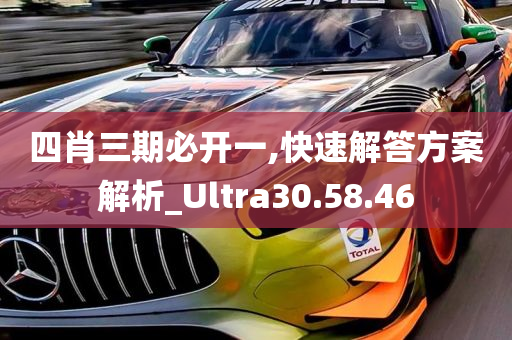 四肖三期必开一,快速解答方案解析_Ultra30.58.46