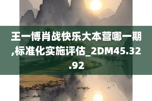 王一博肖战快乐大本营哪一期,标准化实施评估_2DM45.32.92