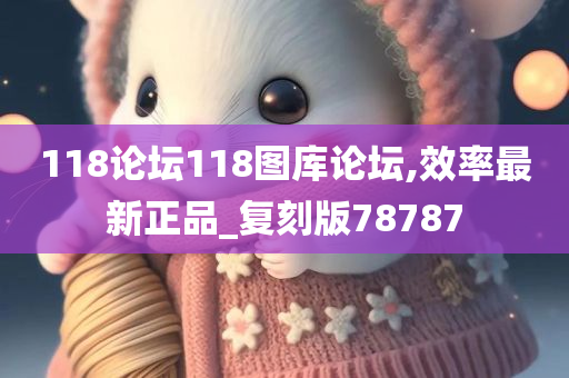 118论坛118图库论坛,效率最新正品_复刻版78787