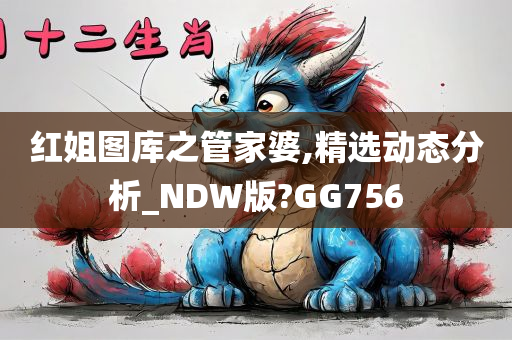 红姐图库之管家婆,精选动态分析_NDW版?GG756