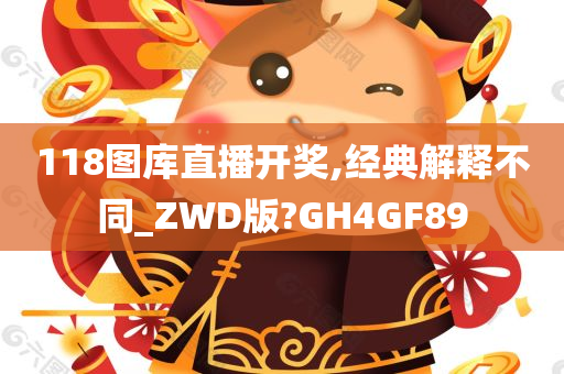 118图库直播开奖,经典解释不同_ZWD版?GH4GF89