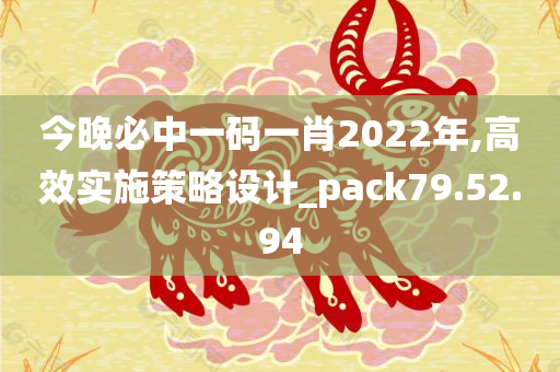 今晚必中一码一肖2022年,高效实施策略设计_pack79.52.94