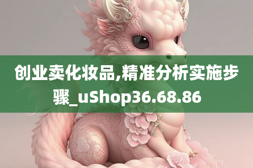 创业卖化妆品,精准分析实施步骤_uShop36.68.86