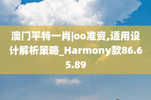 澳门平特一肖|oo准资,适用设计解析策略_Harmony款86.65.89