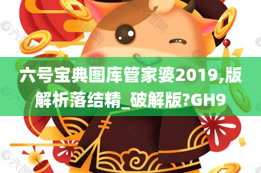 六号宝典图库管家婆2019,版解析落结精_破解版?GH9