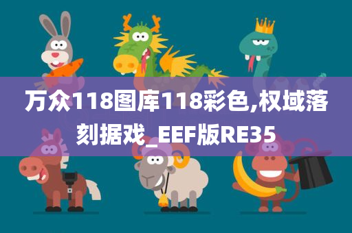 万众118图库118彩色,权域落刻据戏_EEF版RE35