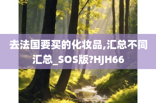 去法国要买的化妆品,汇总不同汇总_SOS版?HJH66