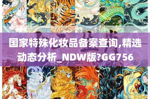 国家特殊化妆品备案查询,精选动态分析_NDW版?GG756