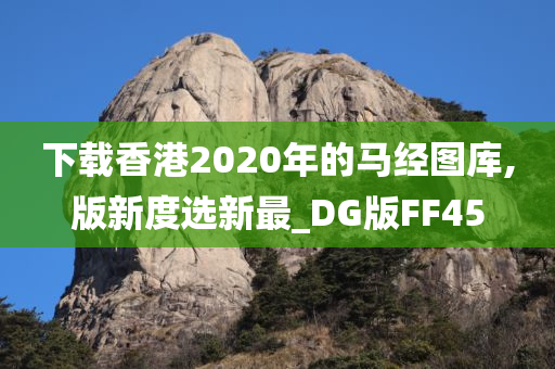 下载香港2020年的马经图库,版新度选新最_DG版FF45