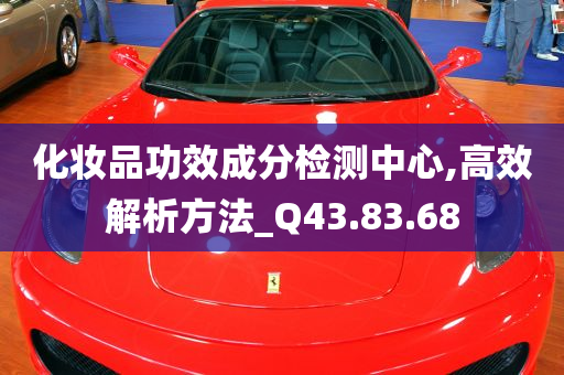 化妆品功效成分检测中心,高效解析方法_Q43.83.68