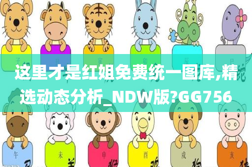 这里才是红姐免费统一图库,精选动态分析_NDW版?GG756