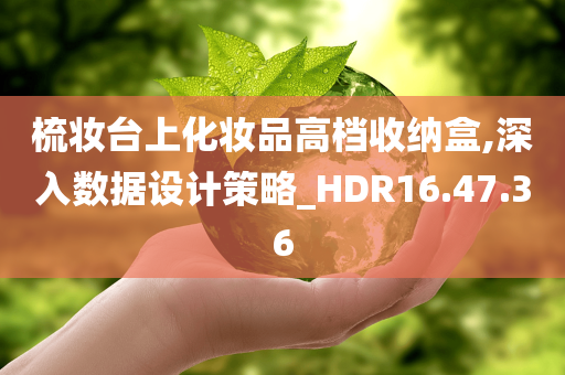 梳妆台上化妆品高档收纳盒,深入数据设计策略_HDR16.47.36