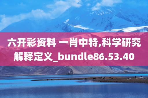 六开彩资料 一肖中特,科学研究解释定义_bundle86.53.40