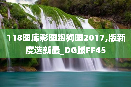 118图库彩图跑狗图2017,版新度选新最_DG版FF45