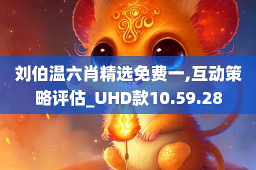 刘伯温六肖精选免费一,互动策略评估_UHD款10.59.28