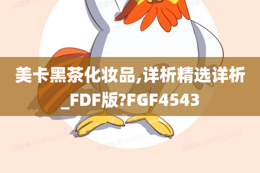 美卡黑茶化妆品,详析精选详析_FDF版?FGF4543