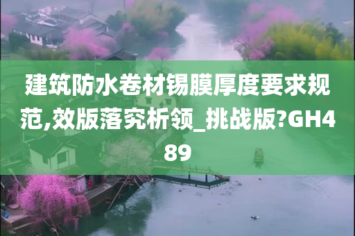 建筑防水卷材锡膜厚度要求规范,效版落究析领_挑战版?GH489