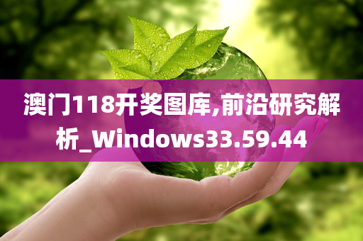 澳门118开奖图库,前沿研究解析_Windows33.59.44