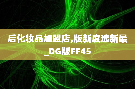 后化妆品加盟店,版新度选新最_DG版FF45