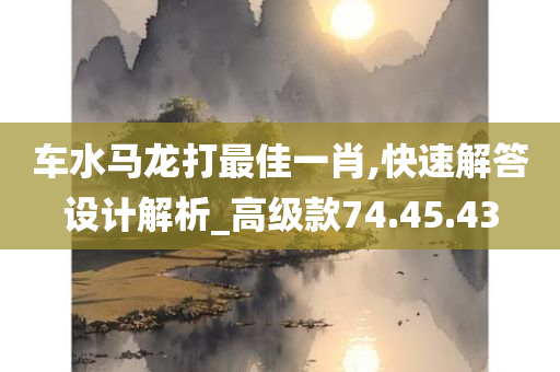 车水马龙打最佳一肖,快速解答设计解析_高级款74.45.43