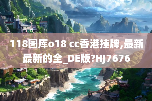 118图库o18 cc香港挂牌,最新最新的全_DE版?HJ7676