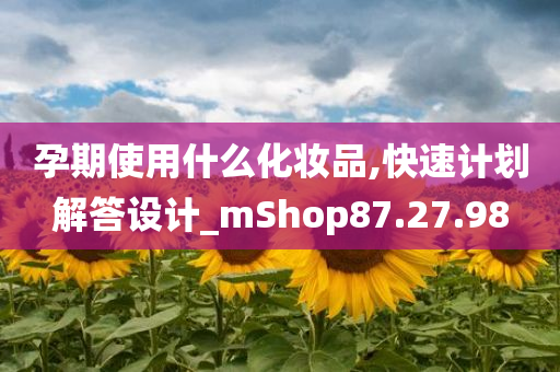 孕期使用什么化妆品,快速计划解答设计_mShop87.27.98