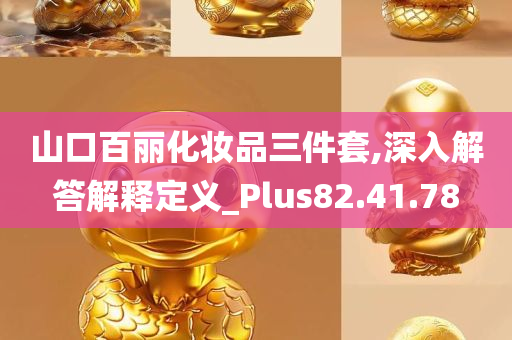 山口百丽化妆品三件套,深入解答解释定义_Plus82.41.78