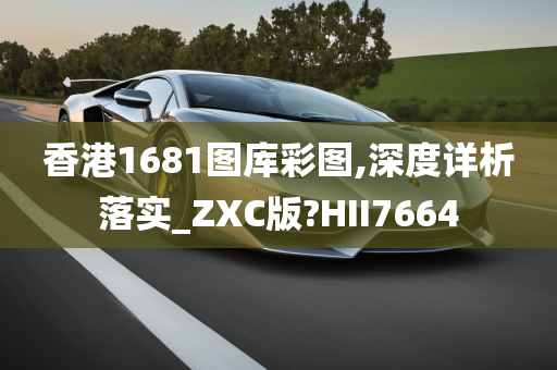 香港1681图库彩图,深度详析落实_ZXC版?HII7664