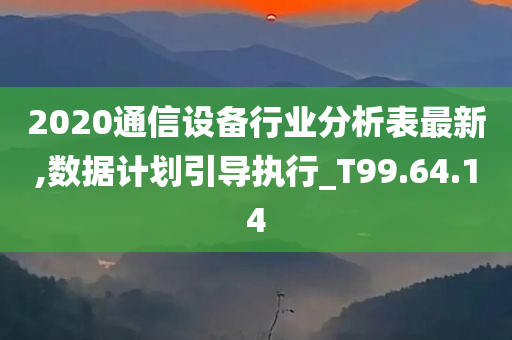 2020通信设备行业分析表最新,数据计划引导执行_T99.64.14