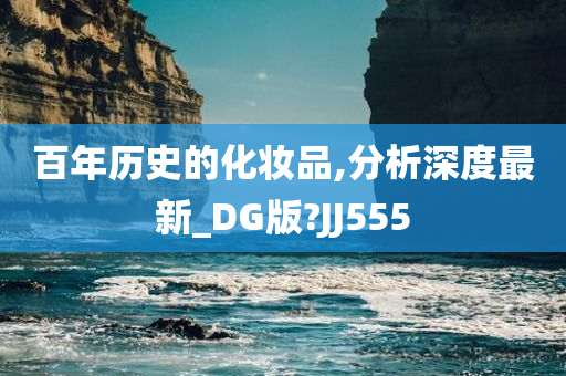 百年历史的化妆品,分析深度最新_DG版?JJ555