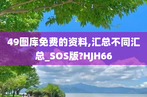 49图库免费的资料,汇总不同汇总_SOS版?HJH66