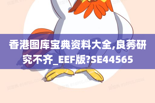 香港图库宝典资料大全,良莠研究不齐_EEF版?SE44565